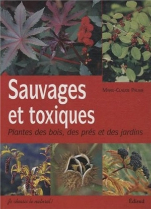 Sauvages et toxiques : plantes des bois, des prés & des jardins - Marie-Claude Paume