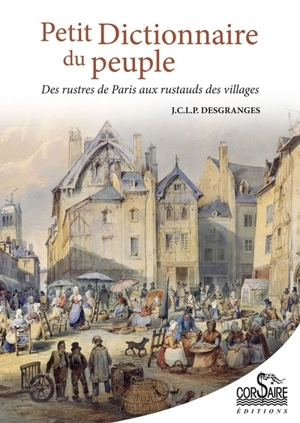 Petit dictionnaire du peuple : des rustres de Paris aux rustauds des villages - Jean Claude Léonard Poisle Desgranges