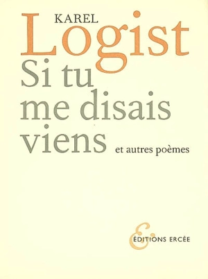 Si tu me disais viens : et autres poèmes - Karel Logist