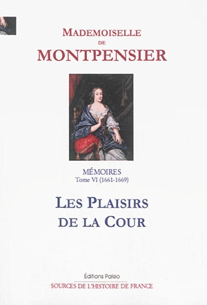 Mémoires de la Grande Mademoiselle. Vol. 6. Les plaisirs de la cour : 1661-1669 - Anne-Marie-Louise-Henriette d'Orléans Montpensier