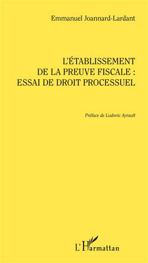 L'établissement de la preuve fiscale : essai de droit processuel - Emmanuel Joannard-Lardant