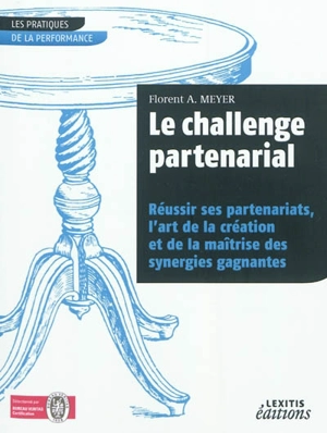 Le challenge partenarial : réussir ses partenariats, l'art de la création et de la maîtrise des synergies gagnantes - Florent A. Meyer