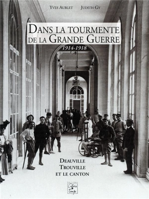 Dans la tourmente de la Grande Guerre, 1914-1918 : Deauville, Trouville et le canton - Yves Aublet