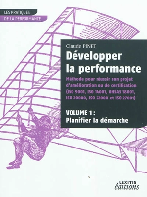 Développer la performance : méthode pour réussir son projet d'amélioration ou de certification (ISO 9001, ISO 14001, OHSAS 18001, ISO 20000, ISO 22000 et ISO 27001). Vol. 1. Planifier la démarche - Claude Pinet