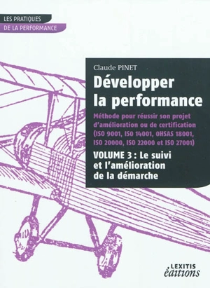 Développer la performance : méthode pour réussir son projet d'amélioration ou de certification (ISO 9001, ISO 14001, OHSAS 18001, ISO 20000, ISO 22000 et ISO 27001). Vol. 3. Le suivi et l'amélioration de la démarche - Claude Pinet