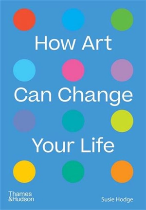 How Art Can Change Your Life - Susie Hodge