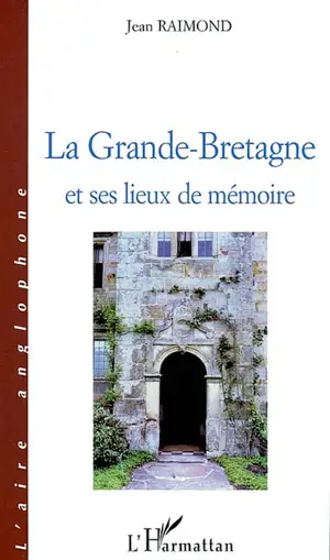 La Grande-Bretagne et ses lieux de mémoire - Jean Raimond