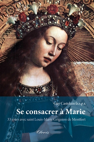 Se consacrer à Marie : 33 jours avec saint Louis-Marie Grignion de Montfort - Guy Castelain