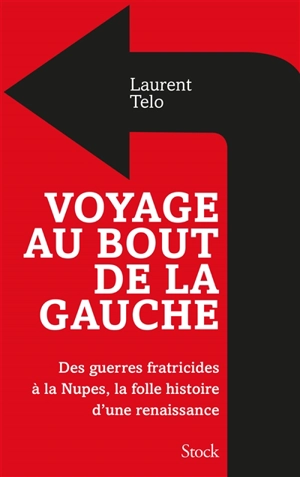 Voyage au bout de la gauche : des guerres fratricides à la Nupes, la folle histoire d'une renaissance - Laurent Telo