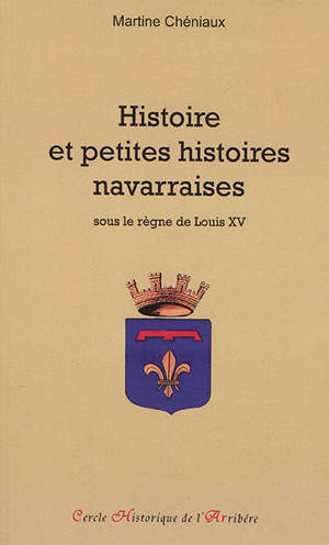 Histoire et petites histoires navarraises : sous le règne de Louis XV - Martine Cheniaux