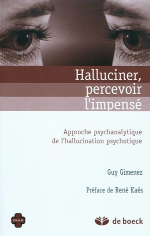 Halluciner, percevoir l'impensé : approche psychanalytique de l'hallucination psychotique - Guy Gimenez