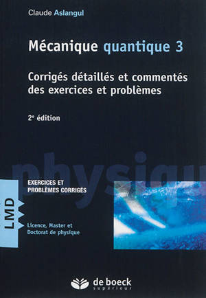 Mécanique quantique. Vol. 3. Corrigés détaillés et commentés des exercices et problèmes - Claude Aslangul