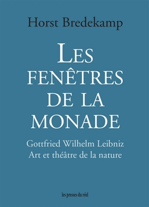 Les fenêtres de la monade : Gottfried Wilhelm Leibniz : art et théâtre de la nature - Horst Bredekamp