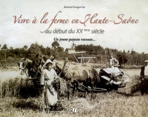 Vivre à la ferme en Haute-Saône au début du XXe siècle : un jeune paysan raconte... - Roland Grosperrin