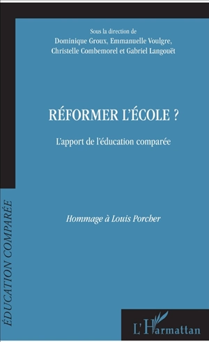 Réformer l'école ? : l'apport de l'éducation comparée, hommage à Louis Porcher : actes du 13e colloque de l'AFDECE, Université Paris Descartes Sorbonne 27 et 28 octobre 2016 - Association française pour le développement de l'éducation comparée et des échanges. Colloque (13 ; 2016 ; Paris)