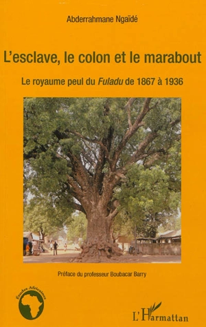 L'esclave, le colon et le marabout : le royaume peul du Fuladu de 1867 à 1936 - Abderrahmane Ngaïdé