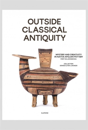 Outside classical Antiquity : mystery and creativity in native apulian pottery, first millenium B.C. : collection Denise Elfen-Laniado - Jacques Chamay