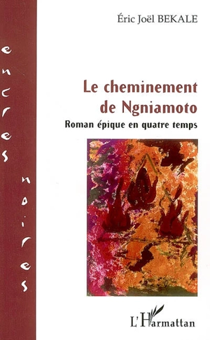 Le cheminement de Ngniamoto : roman épique en quatre temps - Eric Joël Békalé