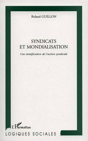 Syndicats et mondialisation : une stratification de l'action syndicale - Roland Guillon