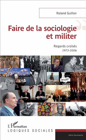 Faire de la sociologie et militer : regards croisés : 1973-2006 - Roland Guillon