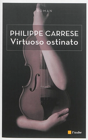 Virtuoso ostinato. Le virtuose obstiné - Philippe Carrese