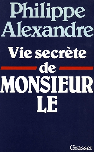 La Vie secrète de Monsieur Le - Philippe Alexandre