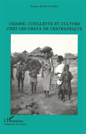 Chasse, cueillette et culture chez les Gbaya de Centrafrique - Paulette Roulon-Doko