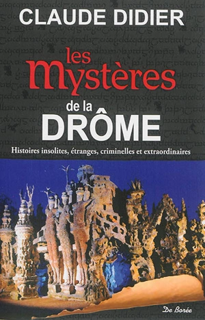 Les mystères de la Drôme : histoires insolites, étranges, criminelles et extraordinaires - Claude Didier