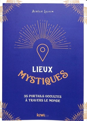 Lieux mystiques : 35 portails occultes à travers le monde - Aurélie Laloum