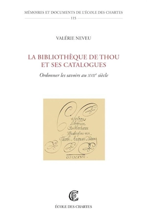 La bibliothèque de Thou et ses catalogues : ordonner les savoirs au XVIIe siècle - Valérie Neveu