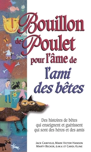 Bouillon de poulet pour l'âme de l'ami des bêtes : des histoires de bêtes qui enseignent et guérissent, qui sont des héros et des amis