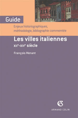 Les villes italiennes, XIIe-XIVe siècle : enjeux historiographiques, méthodologie, bibliographie commentée - François Menant