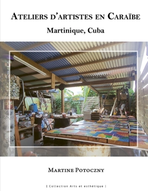 Ateliers d'artistes en Caraïbe : Martinique, Cuba - Martine Potoczny