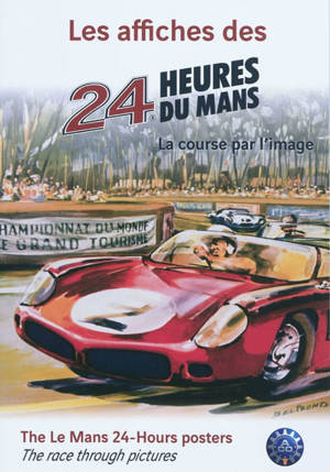 Les affiches des 24 heures du Mans : la course par l'image. The Le Mans 24-hours posters : the race through pictures - Stéphanie Lopé