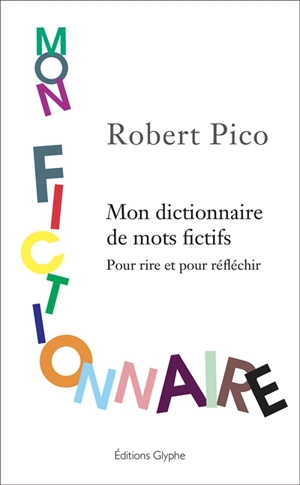Mon fictionnaire : dictionnaire de mots fictifs : pour rire et, peut-être, pour réfléchir - Robert Pico