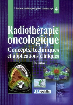 Radiothérapie oncologique : concepts, techniques et applications cliniques - Eric Lartigau