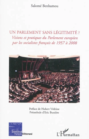 Un Parlement sans légitimité ? : visions et pratiques du Parlement européen par les socialistes français de 1957 à 2008 - Salomé Benhamou