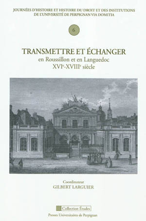 Transmettre et échanger en Roussillon et en Languedoc, XVIe-XVIIIe siècle - Journées d'histoire et histoire du droit et des institutions (06 ; 2010 ; Perpignan)