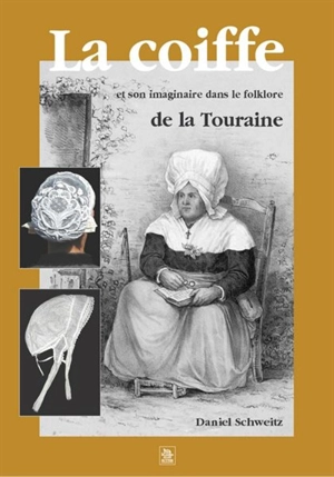 La coiffe et son imaginaire dans le folklore de la Touraine - Daniel Schweitz