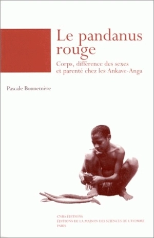 Le pandanus rouge : corps, différence des sexes et parenté chez les Ankave-Anga (Papouasie-Nouvelle-Guinée) - Pascale Bonnemère