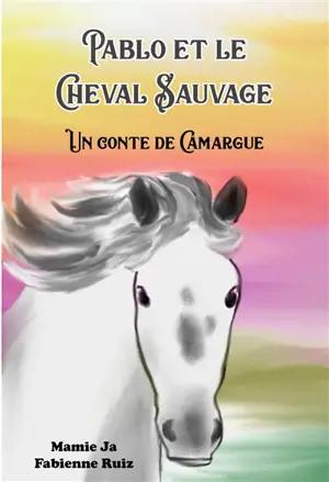 Pablo et le cheval sauvage : un conte de Camargue - Mamie Ja