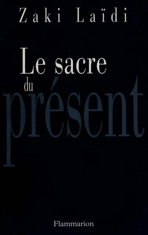 Le sacre du présent - Zaki Laïdi