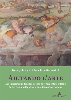 Aiutando l'arte : les inscriptions dans les décors post-tridentins d'Italie : actes de la journée d'étude internationale du 5 octobre 2018 organisé au Centre André-Chastel (Paris, Institut national d'histoire de l'art). Aiutando l'arte : le iscrizion