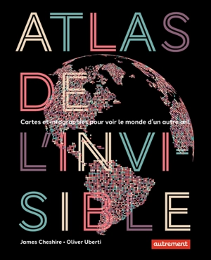 Atlas de l'invisible : cartes et infographies pour voir le monde d'un autre oeil - James Cheshire