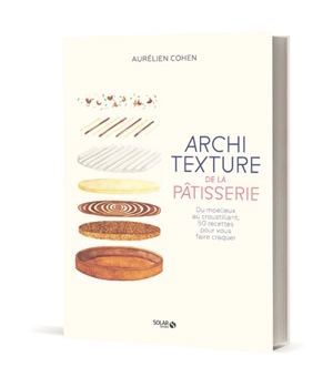 Architexture de la pâtisserie : du moelleux au croustillant, 50 recettes pour vous faire craquer - Aurélien Cohen