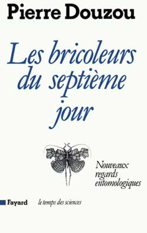 Les Bricoleurs du septième jour : nouveaux regards entomologiques - Pierre Douzou