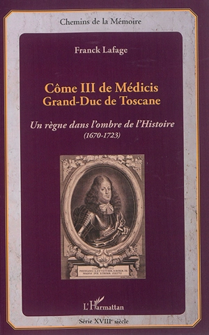 Côme III de Médicis, grand-duc de Toscane : un règne dans l'ombre de l'histoire, 1670-1723 - Franck Lafage