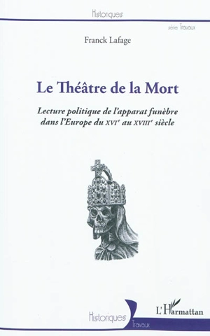 Le théâtre de la mort : lecture politique de l'apparat funèbre dans l'Europe du XVIe au XVIIIe siècle - Franck Lafage