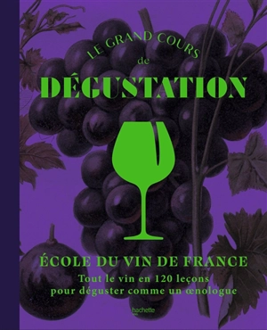 Le grand cours de dégustation : tout le vin en 120 leçons pour déguster comme un oenologue - Ecole du vin de France