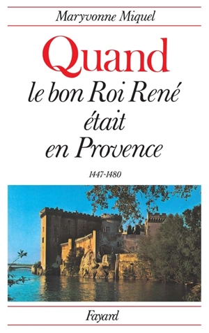 Quand le bon roi René était en Provence : 1447-1480 - Maryvonne Miquel